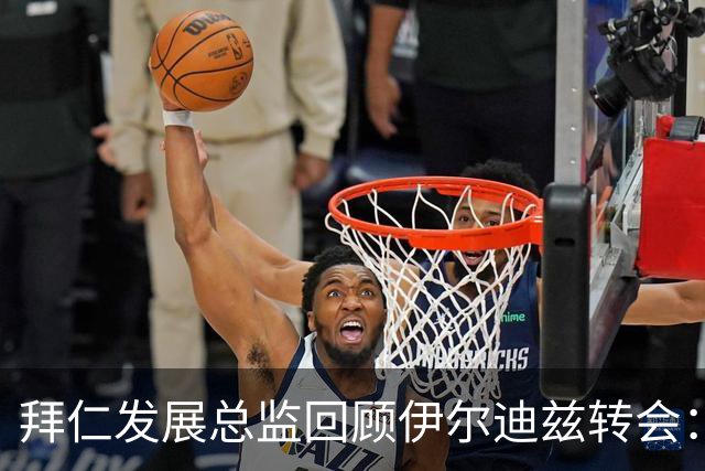 拜仁发展总监回顾伊尔迪兹转会：竞争过于激烈导致损失