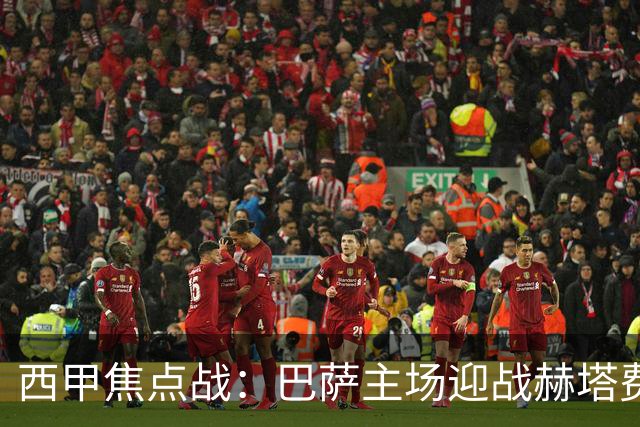 西甲焦点战：巴萨主场迎战赫塔费，力争保持连胜势头
